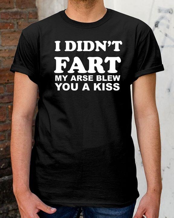 I Didn't Fart My Arse Blew You A Kiss