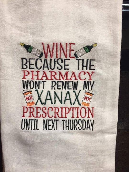 Wine Because The Pharmacy Won't Renew My Xanax Prescription Until Next Thursday