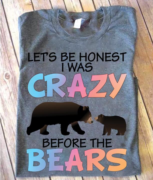 Let's be Honest I Was Crazy Before Bears