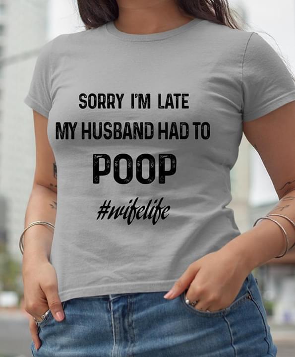 Sorry I'm Late My Husband Had To Poop #Wifelife