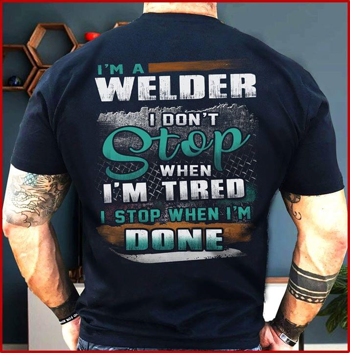 I'm A Welder I Don't Stop When I'm Tired I Stop When I'm Done