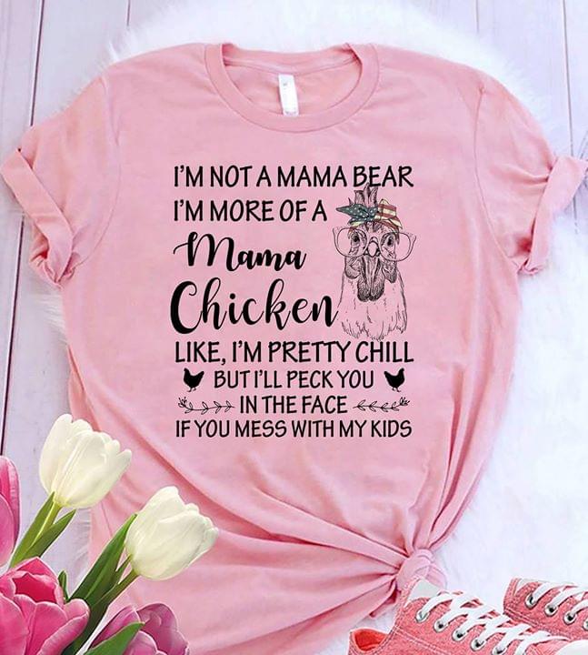I'm Not A Mama Bear I'm More Of A Mama Chicken Like I'm Pretty Chill But I'll Peck You