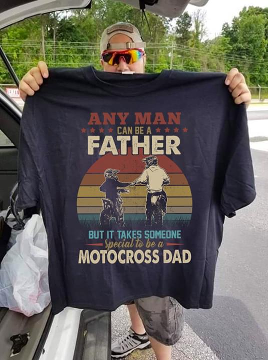 Any Man Can Be A Father But It Takes Someone Special To Be A Motocross Dad