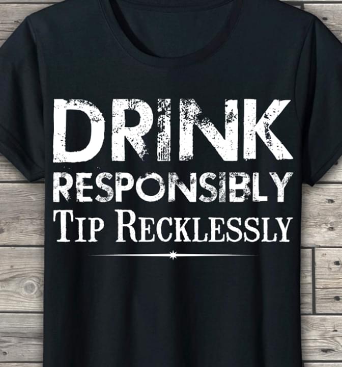Drink Responsibly Tip Recklessly
