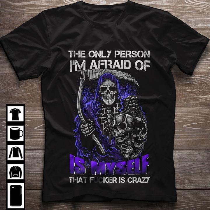 Death The Only Person I'm Afraid Of Is Myself That Fucker Is Crazy
