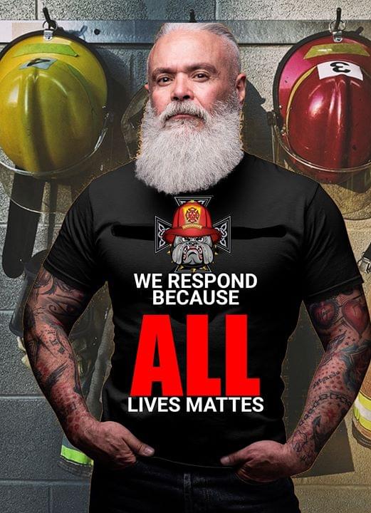 Firefighter We Respond Because All Lives Matter