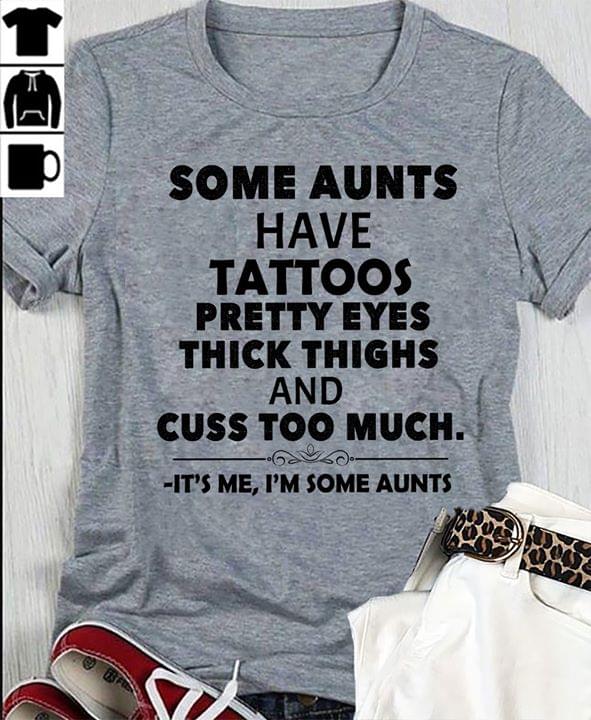 Some Aunts Have Tattoos Pretty Eyes Thick Thighs And Cuss Too Much It's Me