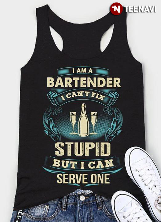 I Am Bartender I Can't Fix Stupid But I Can Serve One