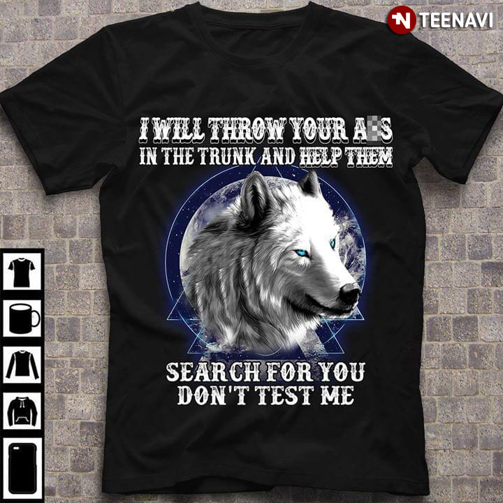 Wolves I Will Throw Your Ass In The Trunk And Help Them Search For You Don't Test Me