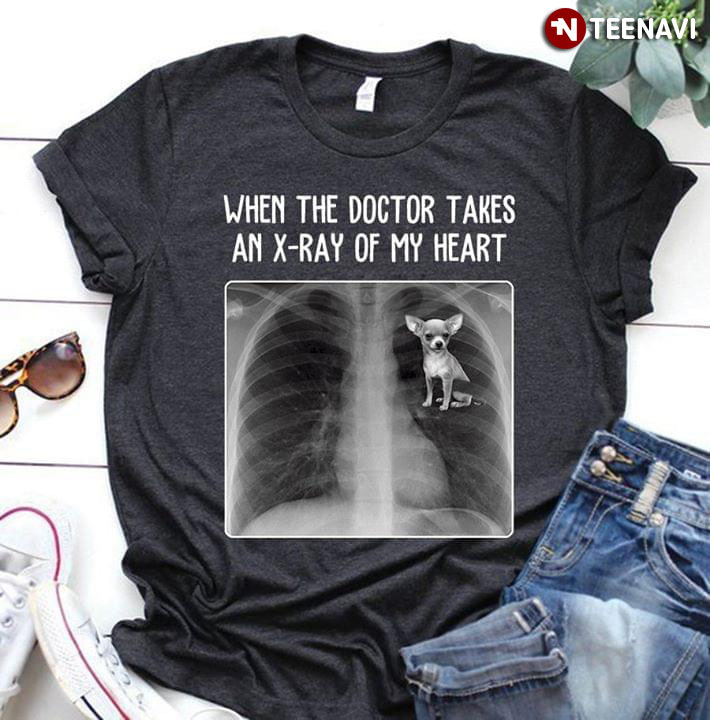Chihuahua Dog When The Doctor Takes An XRay Of My Heart T