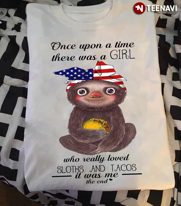 Once Upon A Time There Was A Girl Who Really Loved Sloths And Tacos It Was Me The End