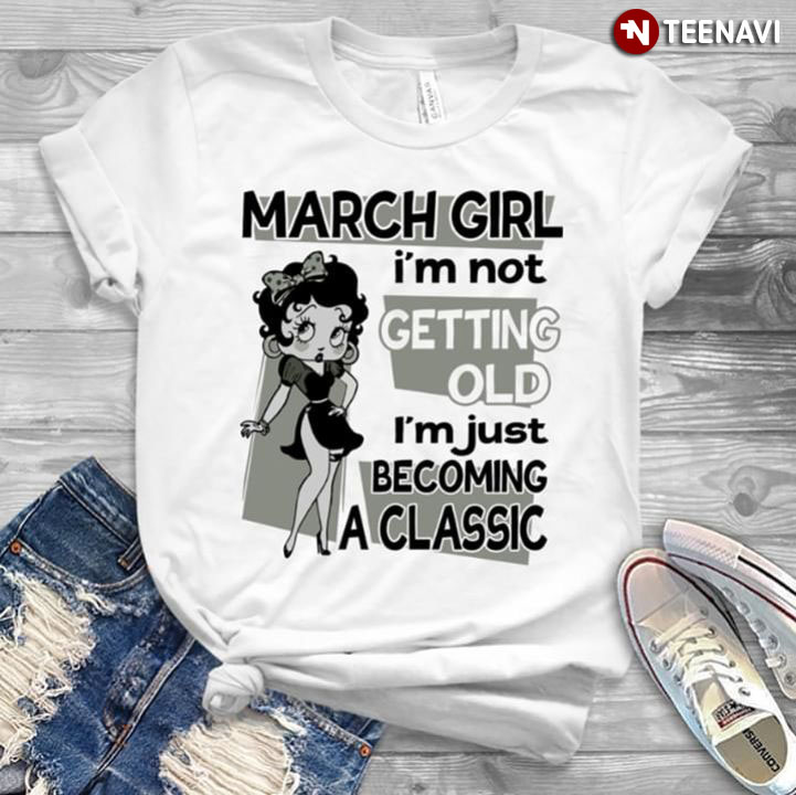 March Girl I'm Not Getting Old I'm Just Becoming A Classic