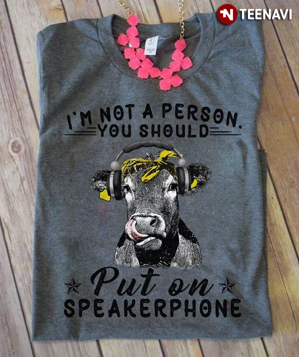 Cow I'm Not A Person You Should Put On Speakerphone