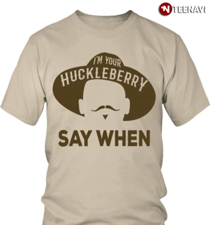 I'm Your Huckleberry Say When