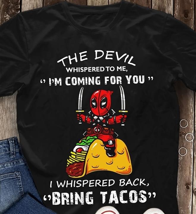 Deadpool The Devil Whispered To Me I'm Coming For You I Whispered Back Bring Tacos