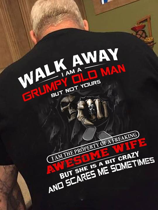 Walk Away I Am A Grumpy Old Man But Not Yours I Am The Property Of A Freaking Awesome Wife