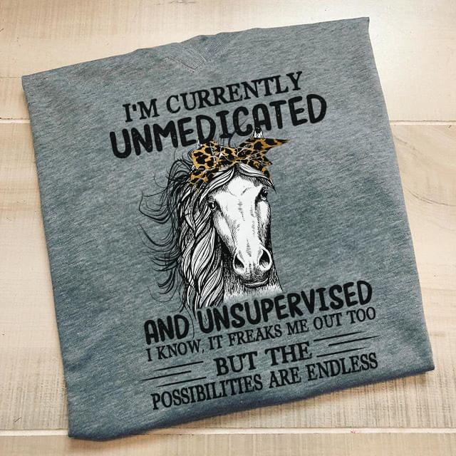 Horse I'm Currently Unmedicated And Unsupervised I Know It Freaks Me Out