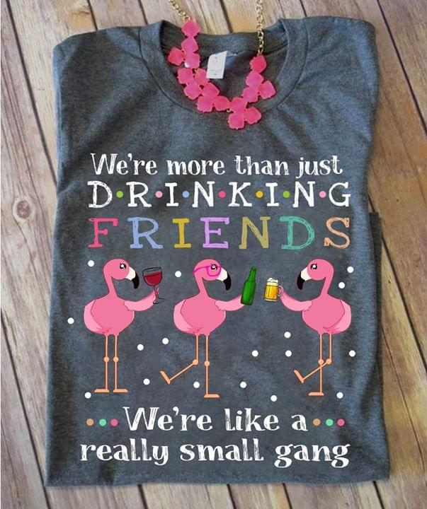 We're More Than Just Drinking Flamingo We're Like A Really Small Gang