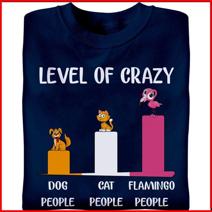 Level Of Crazy Dog People Cat People Flamingo People