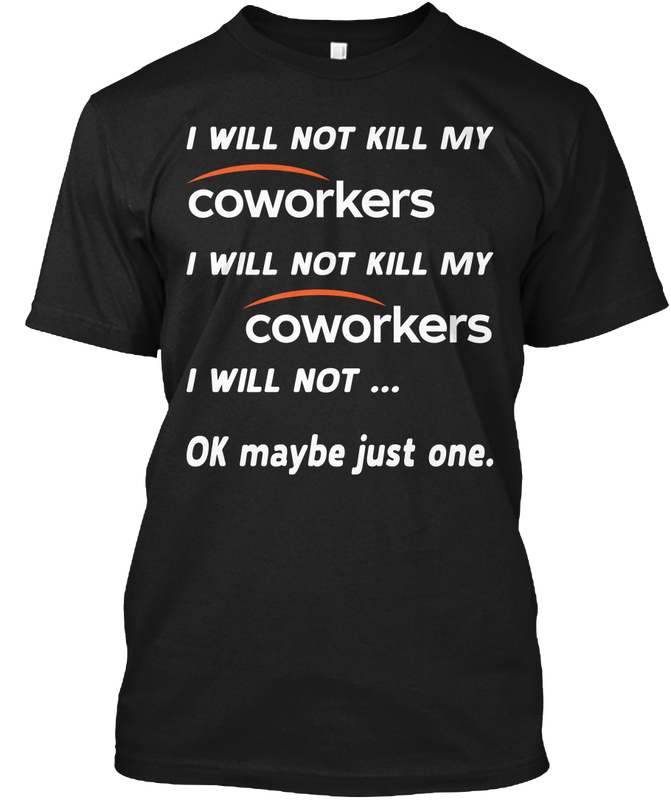 I Will Not Kill My Coworkers I Will Not Kill My Coworkers I Will Not Ok Maybe Just One