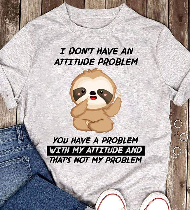 Sloth I Don't Have An Attitude Problem You Have A Problem With My Attitude