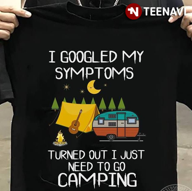 I Google My Symptoms Turned Out I Just Need To Go Camping