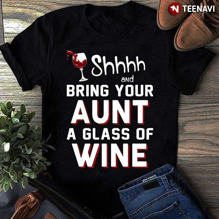 Shhhh And bring Your Aunt A Glass Of Wine