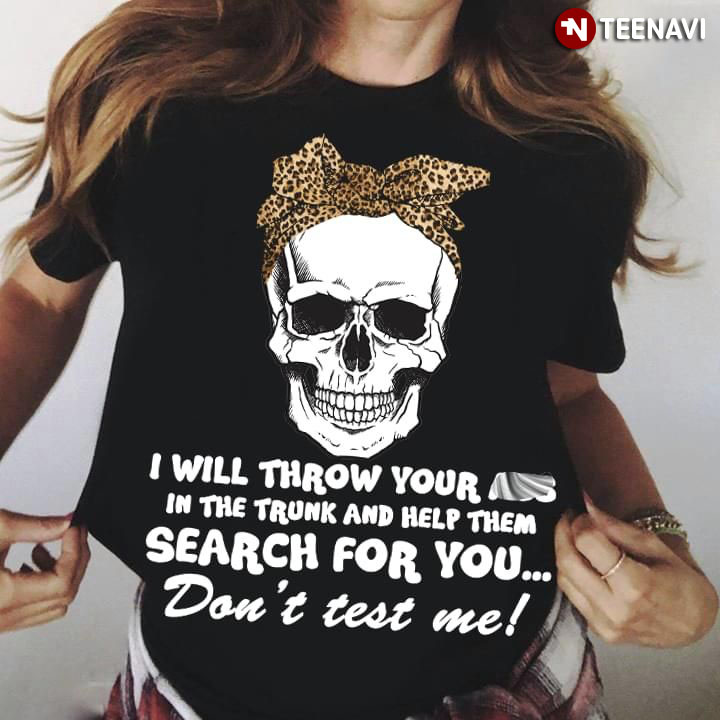 I Will Throw Your Ass In The Trunk And Help Them Search For You Don't Test Me Skull