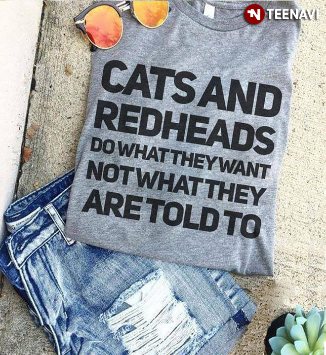 Cats And Redheads Do What They Want Not What They Are Told To Do