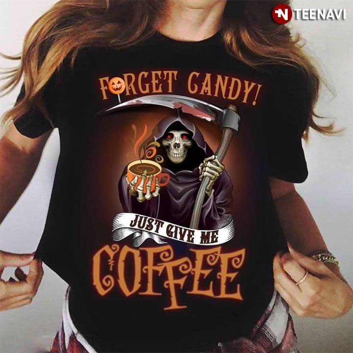 The Death Forget Candy Just Give Me Coffee