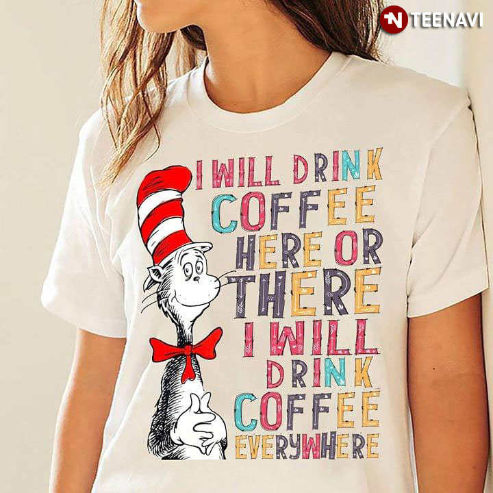 The Cat In The Hat I Will Drink Coffee Here Or There I Will Drink Coffee Everywhere