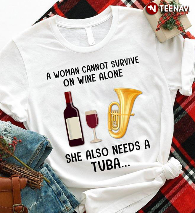 A Woman Cannot Survive On Wine Alone She Also Needs A Tuba...