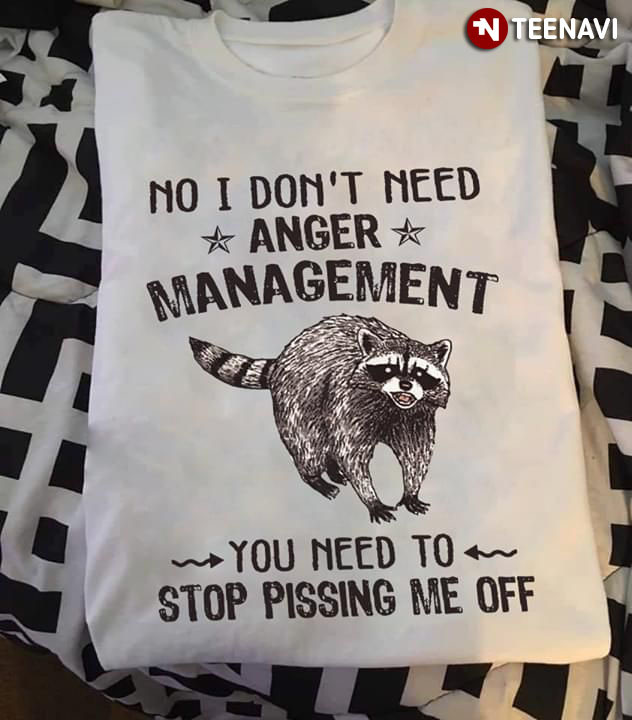 Raccoon No I Don't Need Anger Management You Need To Stop Pissing Me Off