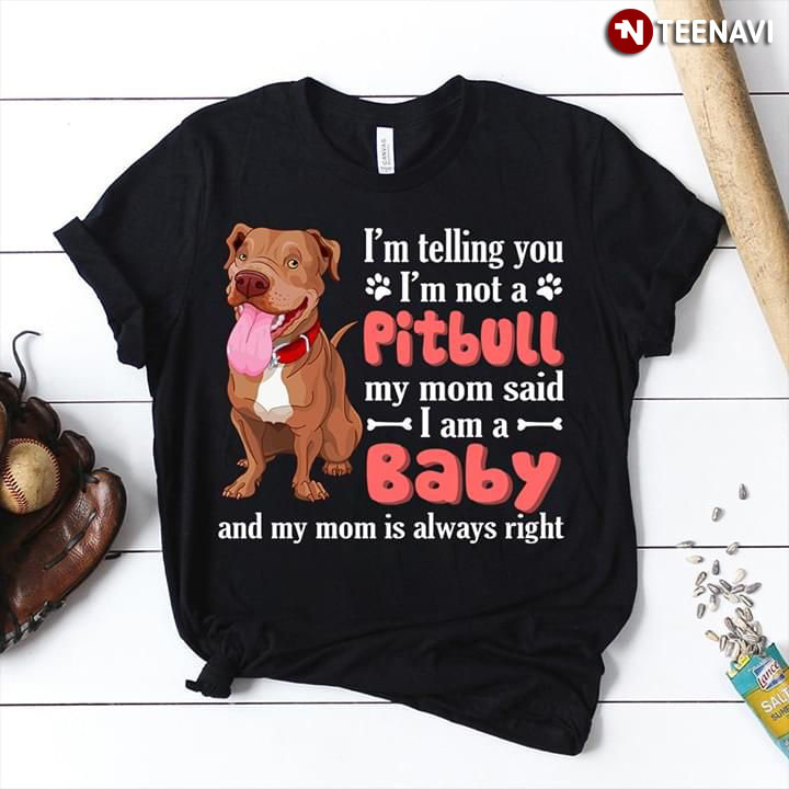 I'm Telling You I'm Not A Pitbull My Mom Said I Am A Baby And My Mom Is Always Right