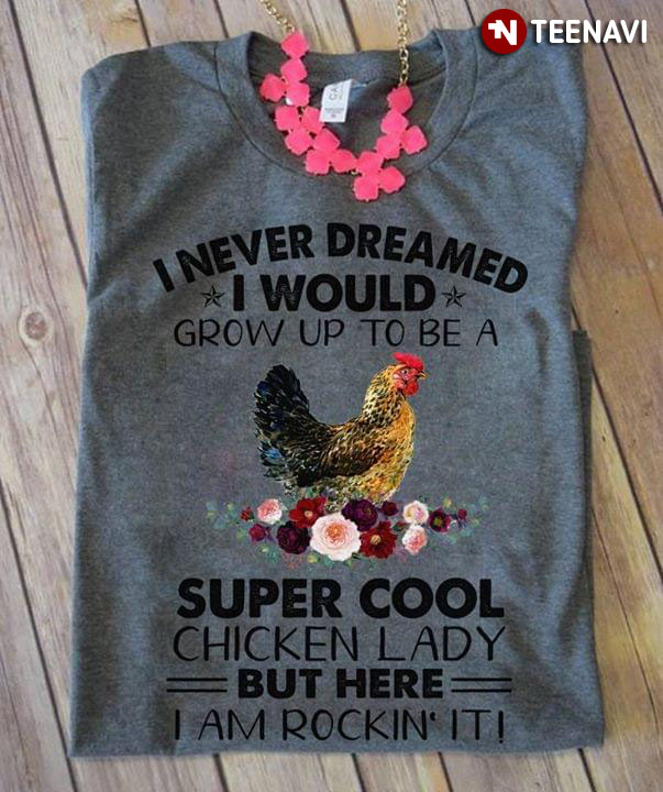 I Never Dreamed I Would Grow Up To Be A Super Cool Chicken Lady