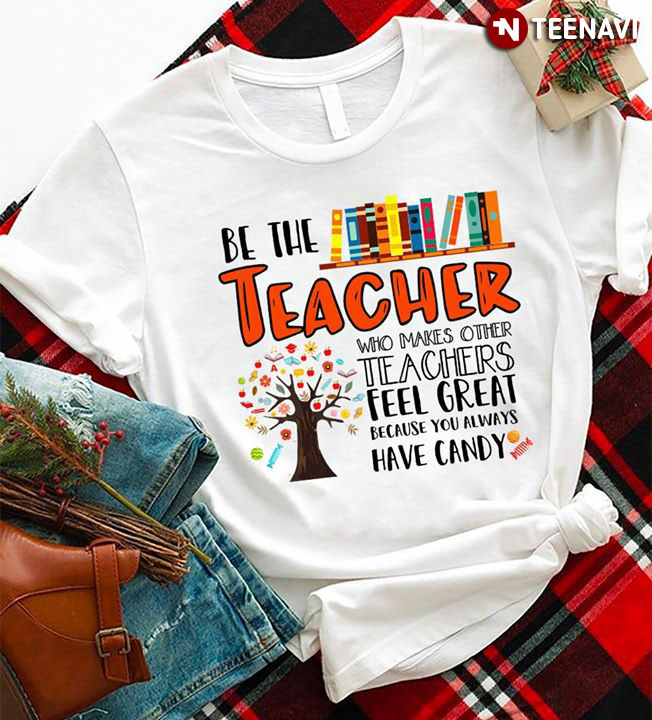 Be The Teacher Who Makes Other Teachers Feel Great Because You Always Have Candy