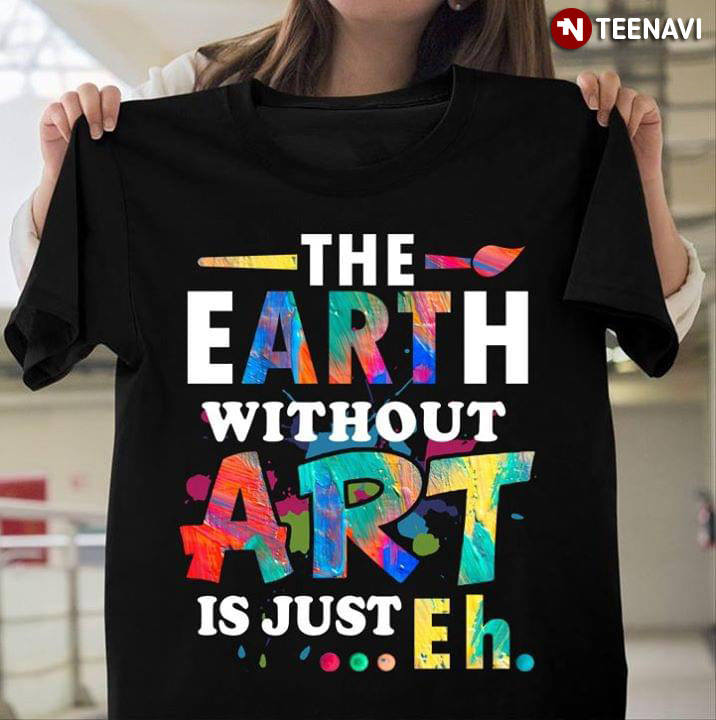 The Earth Without Art Is Just... Eh