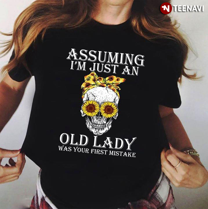 Assuming I’m Just An Old Lady Was Your First Mistake