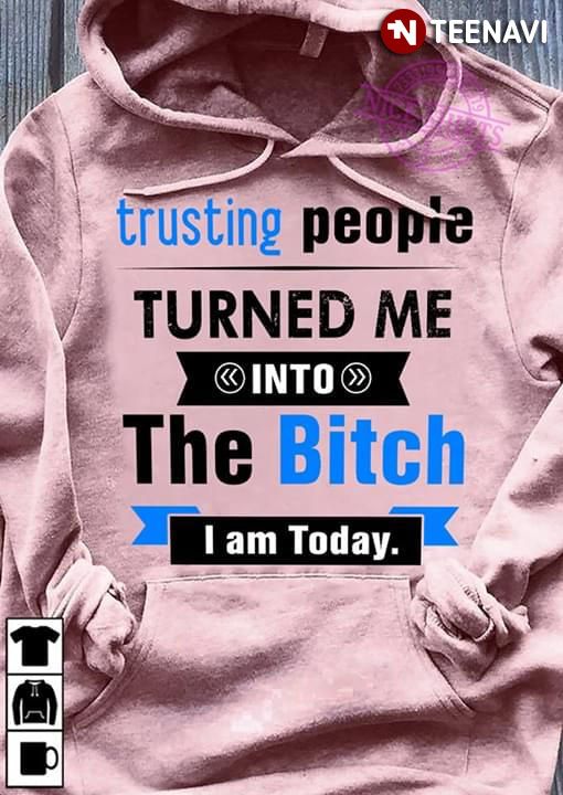 Trusting People Turned Me Into The Bitch I Am Today