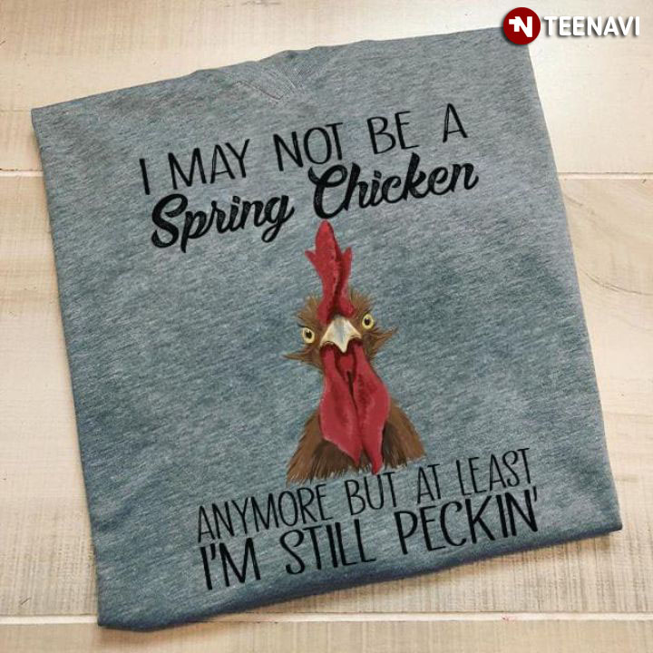 I May Not Be A Spring Chicken Anymore But At Least I'm Still Peckin'
