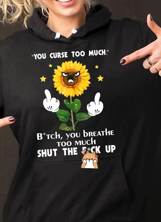 You Curse Too Much Bitch You Breath Too Much Shut The Fuck Up Sunflower
