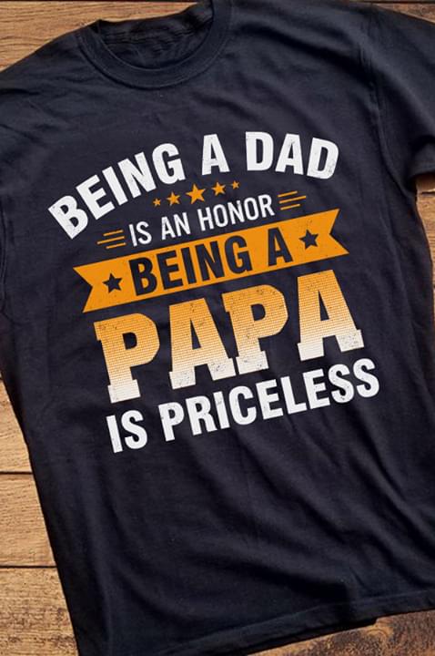 Being A Dad Is An Honor Being A Papa Is Priceless