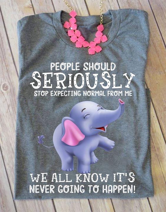 People Should Seriously Stop Expecting Normal From Me We All Know It's Never Going To Happen Baby Elephant