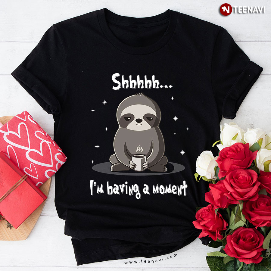 Shhhhh Sloth I'm Having A Moment T-Shirt