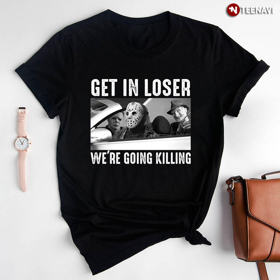 Michael Myers Freddy Krueger Jason Voorhees Get In Loser We're Going Killing T-Shirt
