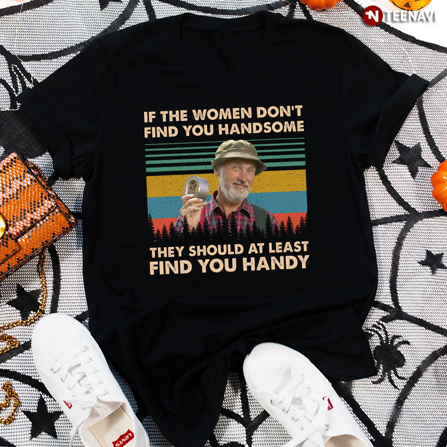 Red Green Steve Smith If The Women Don't Find You Handsome They Should At Least Find You Handy T-Shirt