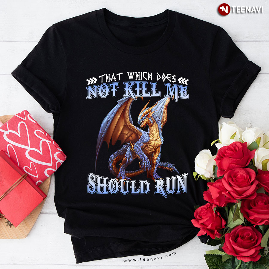 That Which Does Not Kill Me Should Run Dragon T-Shirt
