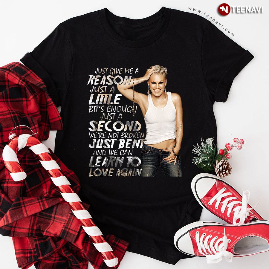Pink Just Give Me A Reason Just A Little Bit's Enough Just A Second We're Not Broken Just Bent T-Shirt