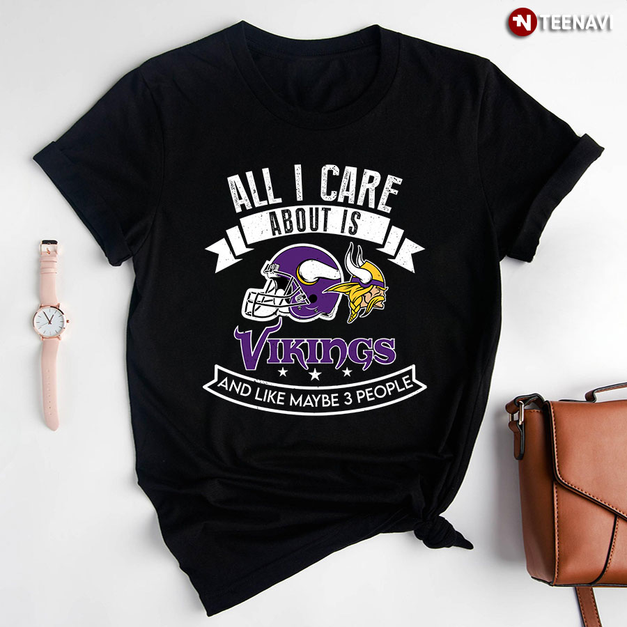 All I Care About Is Vikings And Like Maybe 3 People T-Shirt