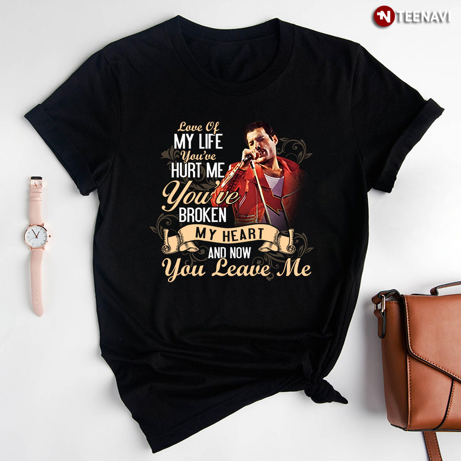 Queen Freddie Mercury Love Of My Life You've Hurt Me You've Broken My Heart And Now You Leave Me T-Shirt